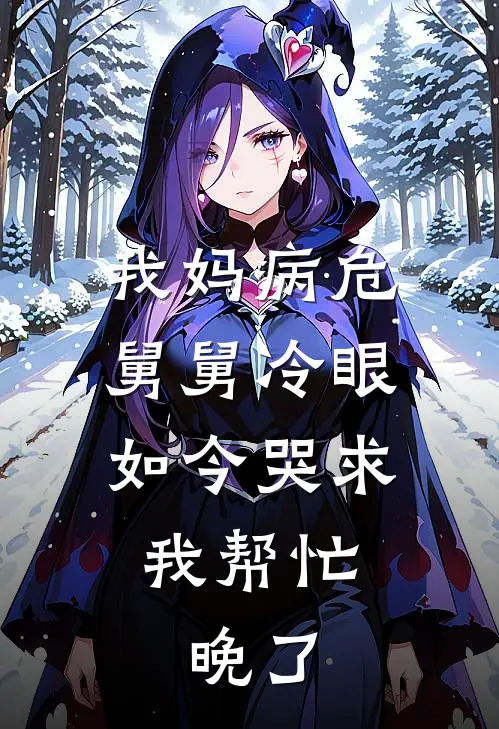 我妈病危舅舅冷眼，如今哭求我帮忙，晚了