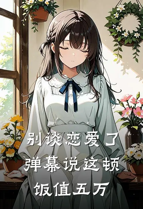 别谈恋爱了，弹幕说这顿饭值五万