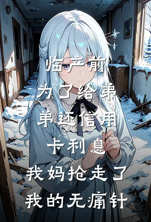 临产前，为了给弟弟还信用卡利息，我妈抢走了我的无痛针