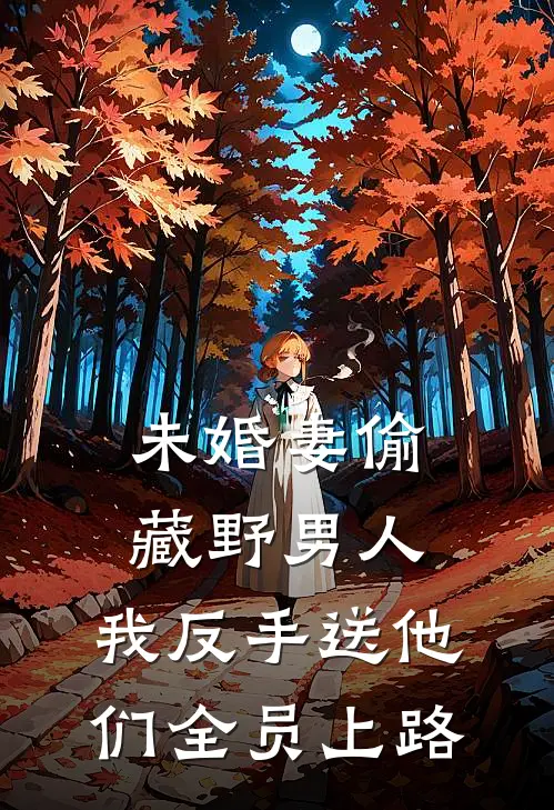 未婚妻偷藏野男人，我反手送他们全员上路