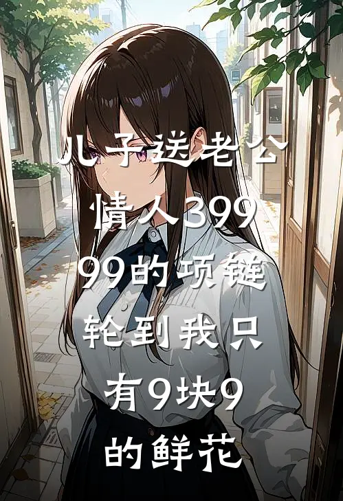 儿子送老公情人39999的项链，轮到我只有9块9的鲜花