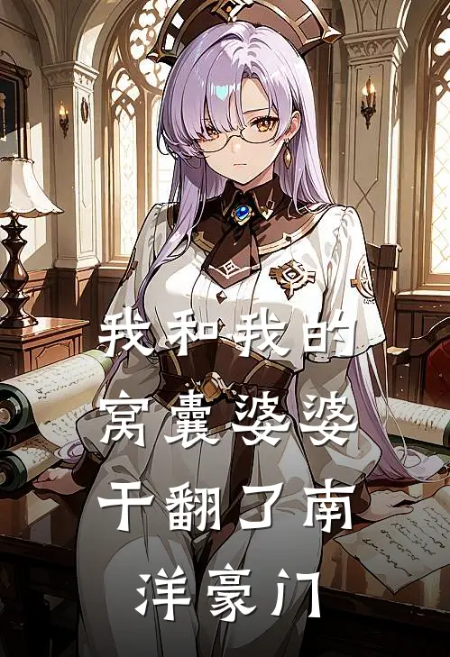 我和我的“窝囊”婆婆，干翻了南洋豪门林婉珍婉珍免费阅读全文_热门小说大全我和我的“窝囊”婆婆，干翻了南洋豪门林婉珍婉珍