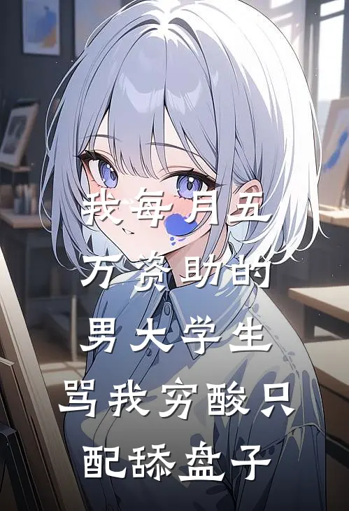 我每月五万资助的男大学生，骂我穷酸只配舔盘子