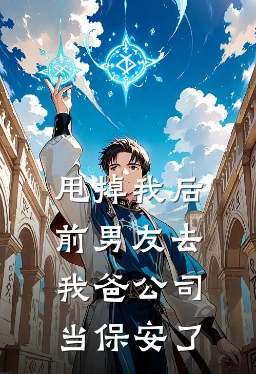 顾川简宁(甩掉我后，前男友去我爸公司当保安了)全集阅读_《甩掉我后，前男友去我爸公司当保安了》全文免费阅读