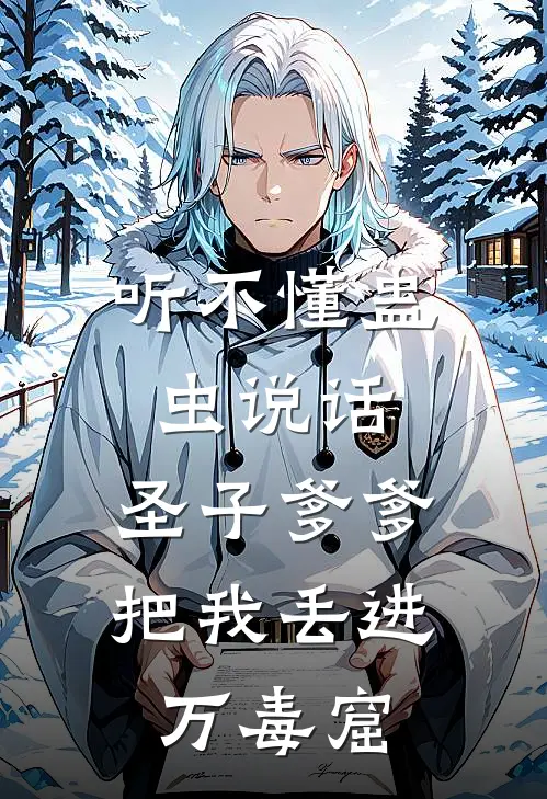 《听不懂蛊虫说话，圣子爹爹把我丢进万毒窟》阿碧承渊全文免费在线阅读_《听不懂蛊虫说话，圣子爹爹把我丢进万毒窟》全集阅读