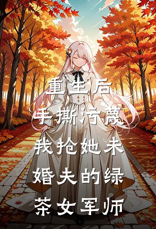 重生后，手撕污蔑我抢她未婚夫的绿茶女军师