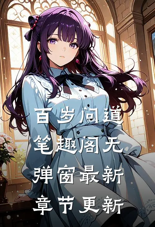 百岁问道笔趣阁无弹窗最新章节更新