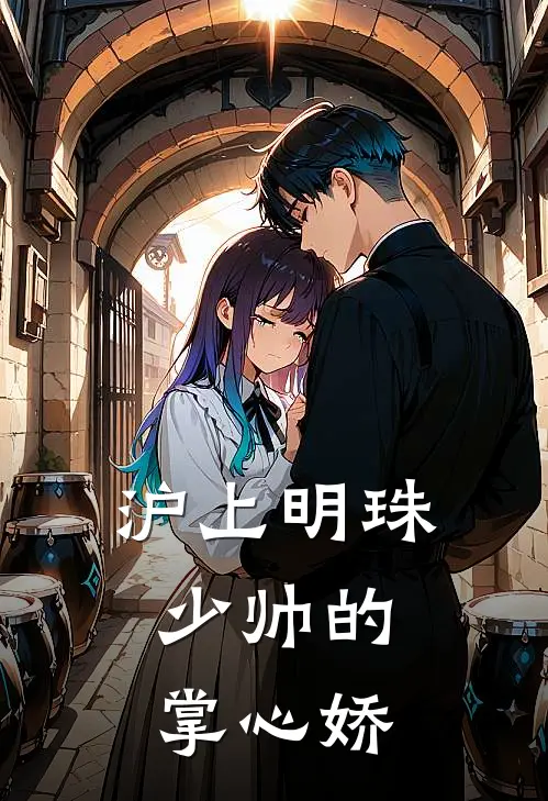 沪上明珠：少帅的掌心娇沈明珠霍砚行完结热门小说_完整版小说全文免费阅读沪上明珠：少帅的掌心娇沈明珠霍砚行