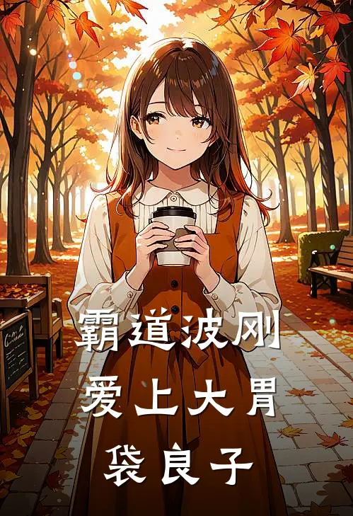 霸道波刚爱上大胃袋良子波刚小桃已完结小说_最新章节列表霸道波刚爱上大胃袋良子(波刚小桃)