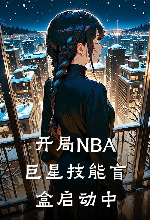 开局NBA巨星技能盲盒启动中(林枫科比)免费阅读_完结热门小说开局NBA巨星技能盲盒启动中(林枫科比)