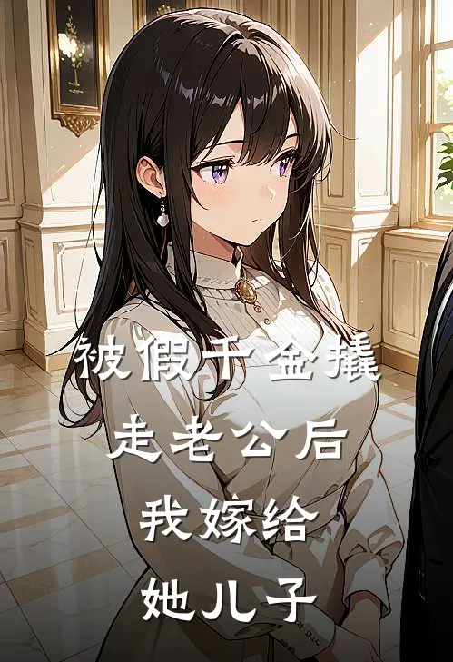 被假千金撬走老公后，我嫁给她儿子