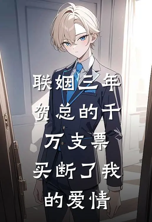 联姻三年，贺总的千万支票，买断了我的爱情(贺祈年纪星瑶)完结版小说全文免费阅读_最新小说联姻三年，贺总的千万支票，买断了我的爱情(贺祈年纪星瑶)