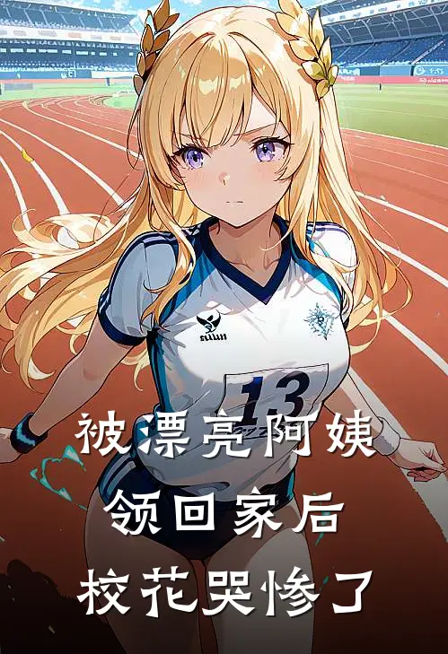 被漂亮阿姨领回家后，校花哭惨了林唯一范婉玲完结小说_免费小说在线看被漂亮阿姨领回家后，校花哭惨了林唯一范婉玲