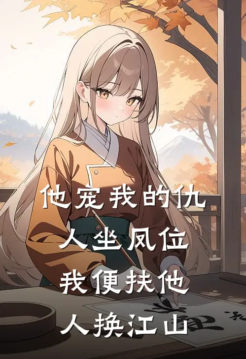 他宠我的仇人坐凤位，我便扶他人换江山