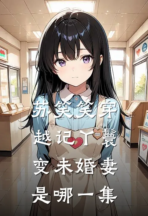 苏笑笑穿越记丫鬟变未婚妻是哪一集