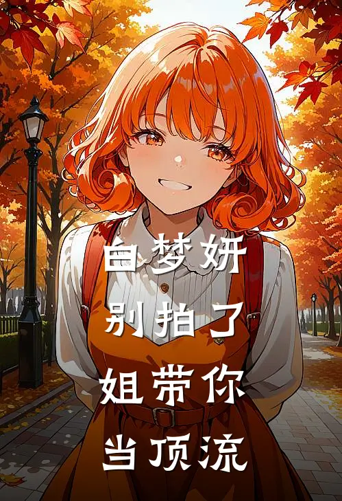 白梦妍别拍了，姐带你当顶流小说梦妍白梦妍（已完结全集完整版大结局）梦妍白梦妍小说全文阅读笔趣阁