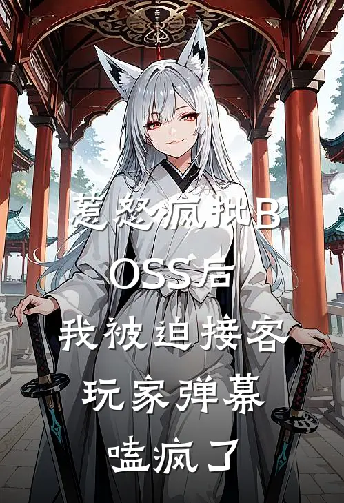 惹怒疯批BOSS后，我被迫接客，玩家弹幕嗑疯了(月灼卧槽)无弹窗小说免费阅读_小说免费阅读无弹窗惹怒疯批BOSS后，我被迫接客，玩家弹幕嗑疯了月灼卧槽