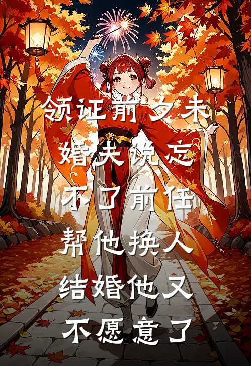 领证前夕未婚夫说忘不了前任，帮他换人结婚他又不愿意了抖音热门小说完整版免费阅读_最新章节列表领证前夕未婚夫说忘不了前任，帮他换人结婚他又不愿意了(抖音热门)