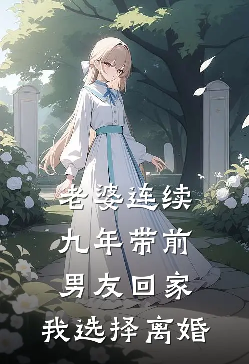 老婆连续九年带前男友回家，我选择离婚顾轩周雪最新全本小说_最新章节列表老婆连续九年带前男友回家，我选择离婚(顾轩周雪)