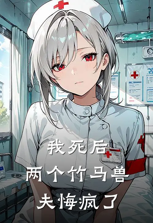 我死后，两个竹马兽夫悔疯了(抖音热门)热门小说_《我死后，两个竹马兽夫悔疯了》最新章节在线阅读