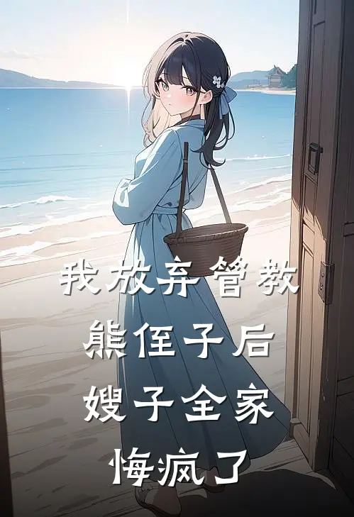 我放弃管教熊侄子后，嫂子全家悔疯了(我嘉宝)在哪看免费小说_全本免费完结小说我放弃管教熊侄子后，嫂子全家悔疯了我嘉宝