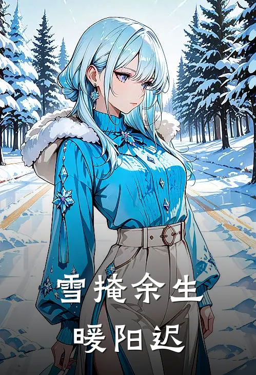 雪掩余生暖阳迟(秦昊阳周思蒂)在哪看免费小说_已完结小说推荐雪掩余生暖阳迟秦昊阳周思蒂