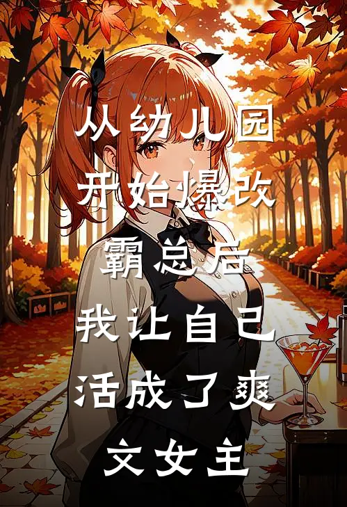 从幼儿园开始爆改霸总后，我让自己活成了爽文女主(瑶瑶京圈)小说免费阅读_热门小说阅读从幼儿园开始爆改霸总后，我让自己活成了爽文女主瑶瑶京圈