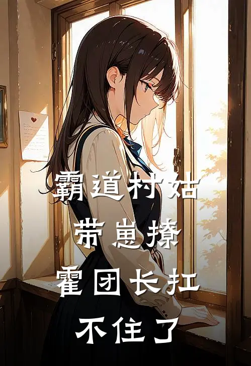 霸道村姑带崽撩，霍团长扛不住了