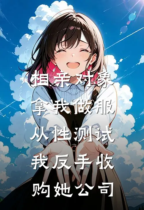 相亲对象拿我做服从性测试，我反手收购她公司