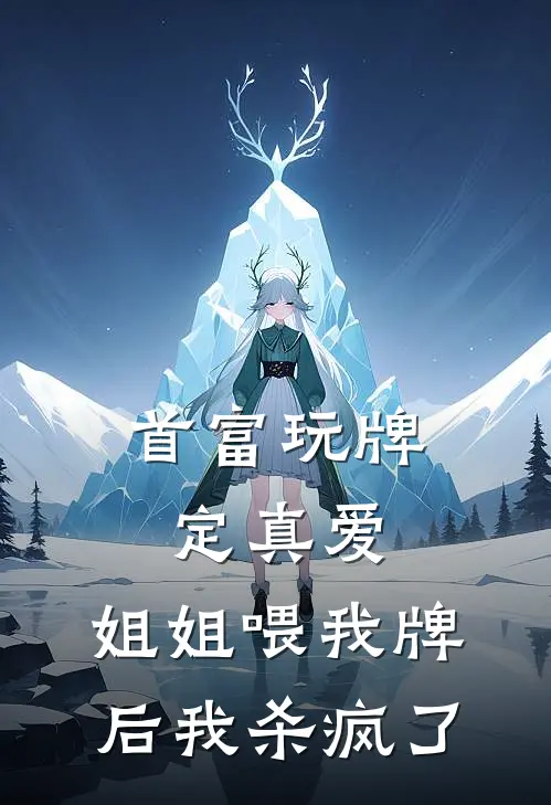 首富玩牌定真爱，姐姐喂我牌后我杀疯了小念妈完结版免费小说_完本小说大全首富玩牌定真爱，姐姐喂我牌后我杀疯了小念妈