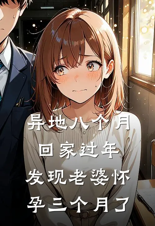 异地八个月回家过年，发现老婆怀孕三个月了(许安苏曼)在线阅读免费小说_完整版小说免费阅读异地八个月回家过年，发现老婆怀孕三个月了(许安苏曼)